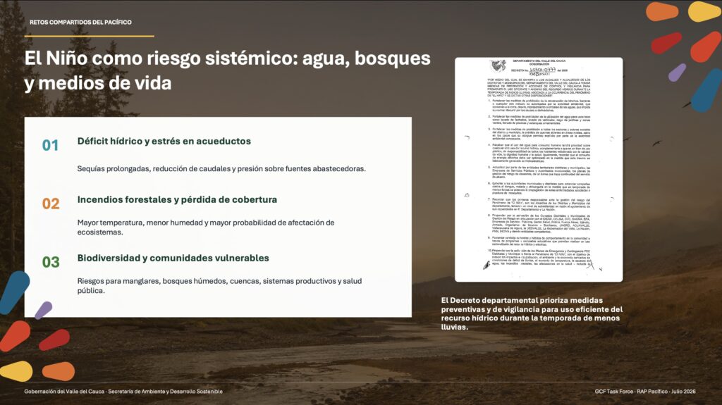 Powerpoint slide - El Niño como riesgo sistémico: agua, bosques
y medios de vida

Déficit hídrico y estrés en acueductos

en los casos que so otorgue permiso explicito por parte de la autoridad

01

Sequías prolongadas, reducción de caudales y presión sobre fuentes abastecedoras.

02

Incendios forestales y pérdida de cobertura
Mayor temperatura, menor humedad y mayor probabilidad de afectación de
ecosistemas.

03

Biodiversidad y comunidades vulnerables
Riesgos para manglares, bosques húmedos, cuencas, sistemas productivos y salud
pública.